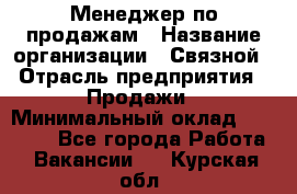 Менеджер по продажам › Название организации ­ Связной › Отрасль предприятия ­ Продажи › Минимальный оклад ­ 25 000 - Все города Работа » Вакансии   . Курская обл.